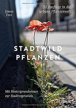 Stadtwildpflanzen: 52 Ausflüge in die urbane Pflanzenwelt. Mit Hintergrundwissen zur Stadtvegetation