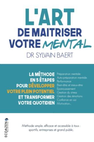 L'art de maîtriser votre mental : La méthode en 5 étapes pour développer votre plein potentiel et transformer votre quotidien