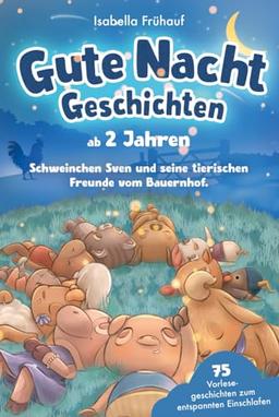 Gute Nacht Geschichten ab 2 Jahren. Schweinchen Sven und seine tierischen Freunde vom Bauernhof: 75 Vorlesegeschichten zum entspannten Einschlafen