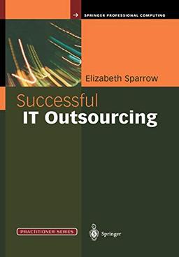 Successful IT Outsourcing: From Choosing a Provider to Managing the Project (Practitioner Series)