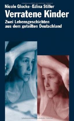 Verratene Kinder: Zwei Lebensgeschichten aus dem geteilten Deutschland