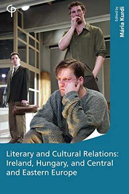 Literary and Cultural Relations: Ireland, Hungary and Central and Eastern Europe (Carysfort Press Ltd., Band 214)