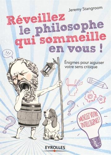 Réveillez le philosophe qui sommeille en vous ! : énigmes et casse-tête pour secouer vos idées reçues