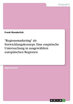 "Regionsmarketing" als Entwicklungskonzept. Eine empirische Untersuchung in ausgewählten europäischen Regionen