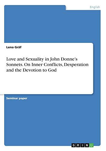 Love and Sexuality in John Donne¿s Sonnets. On Inner Conflicts, Desperation and the Devotion to God