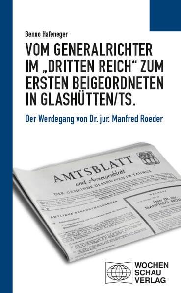 Vom Generalrichter im „Dritten Reich“ zum Ersten Beigeordneten in Glashütten/Ts.: Der Werdegang von Dr. jur. Manfred Roeder (Politisches Sachbuch)