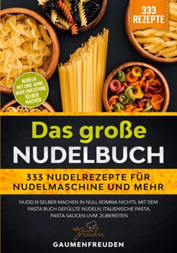 Das große Nudelbuch – 333 Nudelrezepte für Nudelmaschine und mehr: Nudeln selber machen in null Komma nichts. Mit dem Pasta Buch gefüllte Nudeln, italienische Pasta, Pasta Saucen uvm. zubereiten