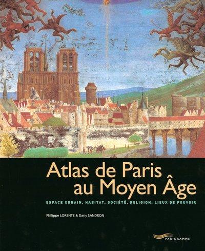 Atlas de Paris au Moyen Age : espace urbain, habitat, société, religion, lieux de pouvoir