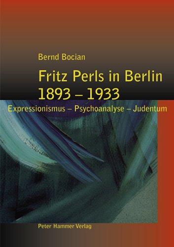 Fritz Perls in Berlin 1893-1933: Expressionismus - Psychoanalyse - Judentum