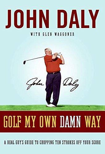 Golf My Own Damn Way: A Real Guy's Guide to Chopping Ten Strokes Off Your Score