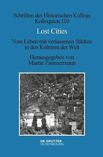 Lost Cities: Vom Leben mit verlassenen Städten in den Kulturen der Welt (Schriften des Historischen Kollegs, 110)