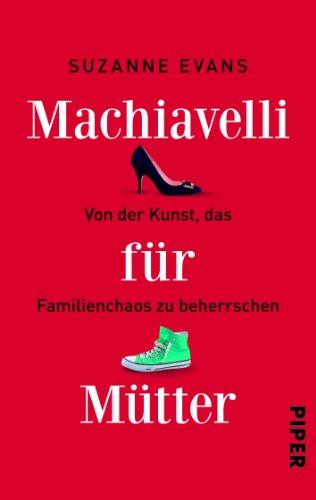 Machiavelli für Mütter: Von der Kunst, das Familienchaos zu beherrschen