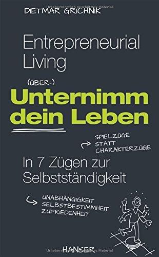 Entrepreneurial Living - Unternimm dein Leben: In 7 Zügen zur Selbstständigkeit