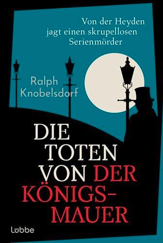 Die Toten von der Königsmauer: Von der Heyden jagt einen skrupellosen Serienmörder. Historischer Kriminalroman für Fans von Volker Kutschers ... (Ein Fall für Wilhelm von der Heyden, Band 2)