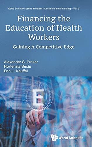 Financing the Education of Health Workers: Gaining A Competitive Edge (World Scientific in Health Investment and Financing, Band 3)