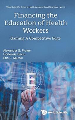 Financing the Education of Health Workers: Gaining A Competitive Edge (World Scientific in Health Investment and Financing, Band 3)