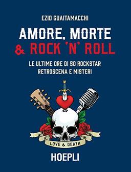 Amore, morte & rock 'n' roll. Le ultime ore di 50 rockstar: retroscena e misteri