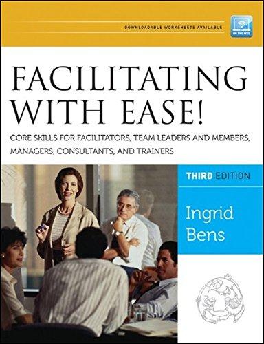 Facilitating with Ease! Core Skills for Facilitators, Team Leaders and Members, Managers, Consultants, and Trainers (Jossey-Bass Business & Management Series)