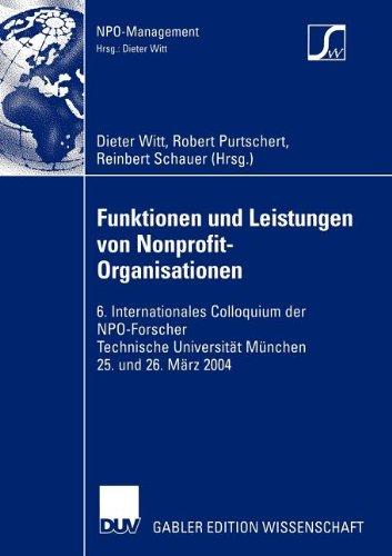 Funktionen und Leistungen von Nonprofit-Organisationen: 6. Internationales Colloquium der N.P.O.-Forscher Technische Universität München 25. und 26. März 2004 (NPO-Management)