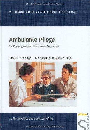 Ambulante Pflege. Die Pflege Gesunder und Kranker in der Gemeinde: Ambulante Pflege, 3 Bde., Bd.1, Grundlagen, Pflegeanleitung, Pflegeberatung, ... Methoden, Ganzheitliche, integrative Pflege