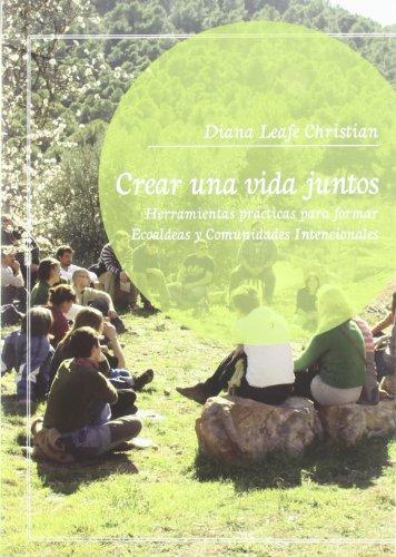 Crear una vida juntos : herramientas prácticas para formar ecoaldeas y comunidades intencionales