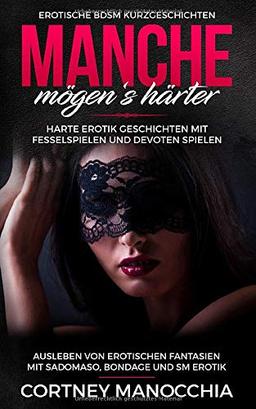 Manche mögen‘s härter. Erotische BDSM Kurzgeschichten. Harte Erotik Geschichten mit Fesselspielen und devoten Spielen: Ausleben von erotischen ... Bondage und SM Erotik, für Frauen und Männer