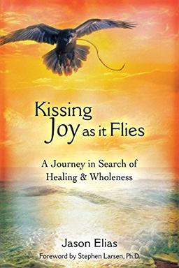 Kissing Joy As It Flies: A Journey in Search of Healing and Wholeness