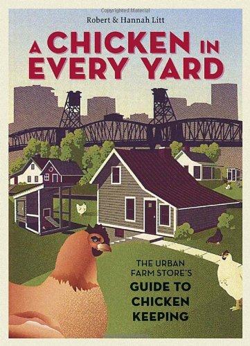 A Chicken in Every Yard: The Urban Farm Store's Guide to Chicken Keeping