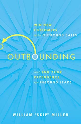 Outbounding: Win New Customers with Outbound Sales and End Your Dependence on Inbound Leads