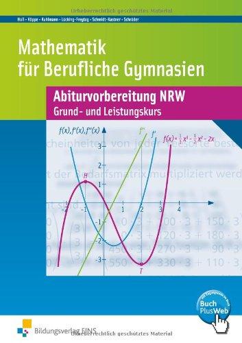 Mathematik für Berufliche Gymnasien. Abiturvorbereitung NRW Grund - und Leistungskurs. Arbeitsbuch und Lösungen.: Abiturvorbereitung. Grund- und Leistungskurs Arbeitsbuch