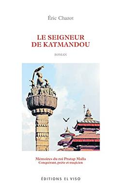 Le seigneur de Katmandou : mémoires du roi Pratap Malla, conquérant, poète et magicien