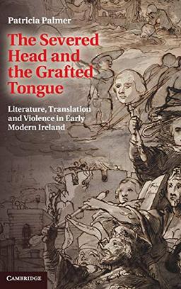 The Severed Head and the Grafted Tongue: Literature, Translation and Violence in Early Modern Ireland