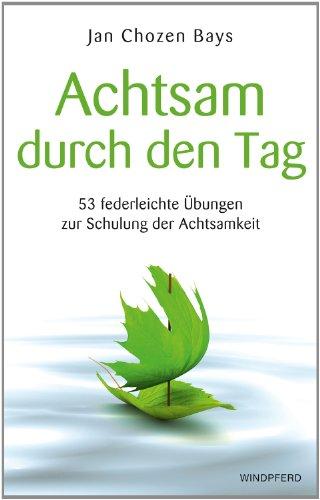 Achtsam durch den Tag - 53 federleichte Übungen zur Schulung der Achtsamkeit