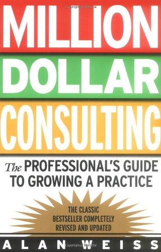 Million Dollar Consulting. The Professional's Guide to Growing a Practice