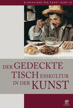 Bildlexikon der Kunst / Der gedeckte Tisch: Esskultur in der Kunst: Esskultur. Der gedeckte Tisch in der Kunst: BD 16