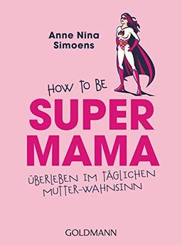 Supermama: Überleben im täglichen Mutter-Wahnsinn