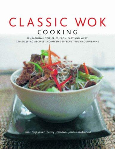 Classic Wok Cooking: Sensational Stir-fries from East and West : 150 Sizzling Recipes Shown in 250 Beautiful Photographs