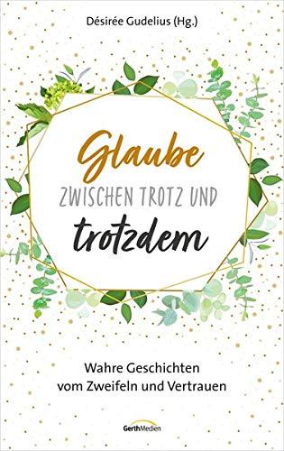 Glaube zwischen Trotz und trotzdem: Wahre Geschichten vom Zweifeln und Vertrauen