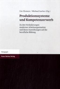 Produktionssysteme und Kompetenzerwerb: Zu den Veränderungen moderner Arbeitsorganisation und ihren Auswirkungen auf die berufliche Bildung