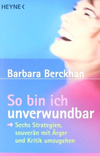 So bin ich unverwundbar: Sechs Strategien, souverän mit Ärger und Kritik umzugehen