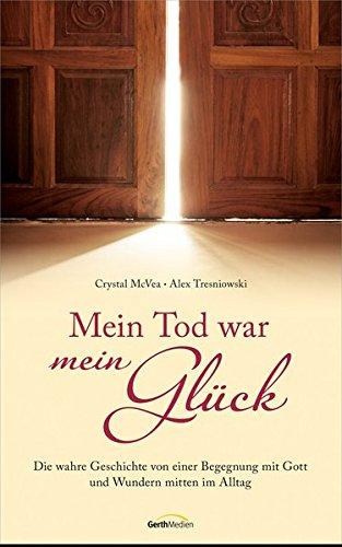 Mein Tod war mein Glück: Die wahre Geschichte einer Begegnung mit Gott und Wundern mitten im Alltag.