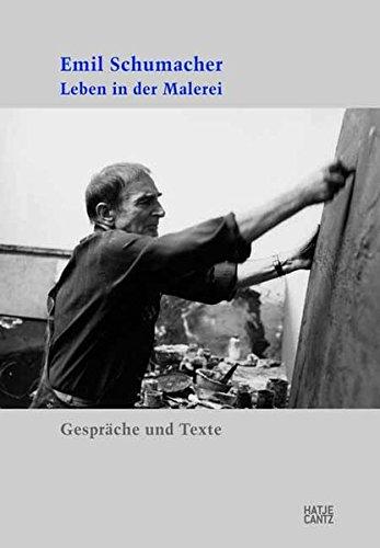 Emil Schumacher. Leben in der Malerei: Gespräche und Texte