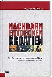 Nachbarn entdecken Kroatien. Ein Reisebegleiter in die fremde Nähe