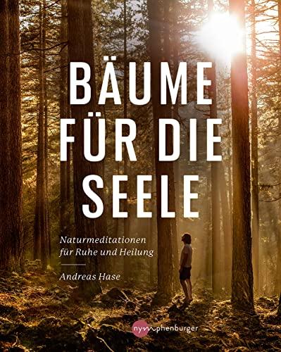 Bäume für die Seele: Naturmeditationen für Ruhe und Heilung