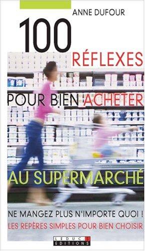 100 réflexes pour bien acheter au supermarché : ne mangez plus n'importe quoi ! les repères simples pour bien choisir