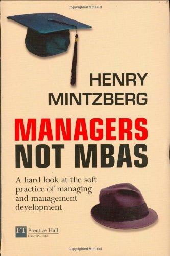 Managers not MBAs:A Hard Look at the soft practice of managing  and   management development (Financial Times Series)