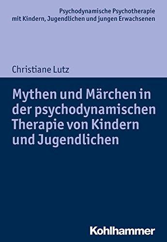 Mythen und Märchen in der psychodynamischen Therapie von Kindern und Jugendlichen (Psychodynamische Psychotherapie mit Kindern, Jugendlichen und jungen Erwachsenen)