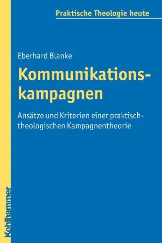 Kommunikationskampagnen: Ansätze und Kriterien einer praktisch-theologischen Kampagnentheorie (Praktische Theologie Heute)