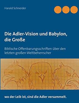 Die Adler-Vision und Babylon, die Große: Biblische Offenbarungsschriften über den letzten großen Weltbeherrscher