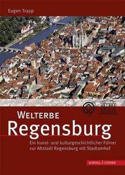 Welterbe Regensburg: Ein kunst- und kulturgeschichtlicher Führer zur Altstadt Regensburg mit Stadtamhof